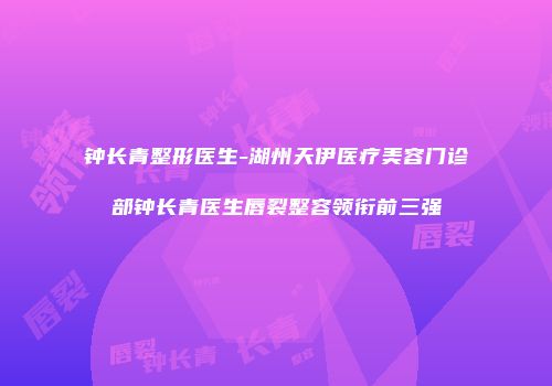 钟长青整形医生-湖州天伊医疗美容门诊部钟长青医生唇裂整容领衔前三强