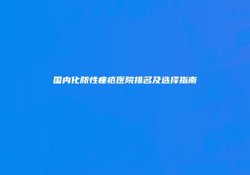国内化脓性痤疮医院排名及选择指南