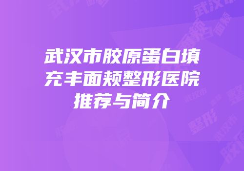 武汉市胶原蛋白填充丰面颊整形医院推荐与简介