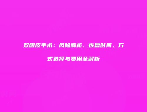 双眼皮手术：风险解析、恢复时间、方式选择与费用全解析