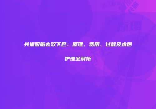 共振吸脂去双下巴：原理、费用、过程及术后护理全解析