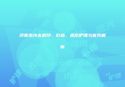 济南激光去痘印：价格、术后护理与优势解析