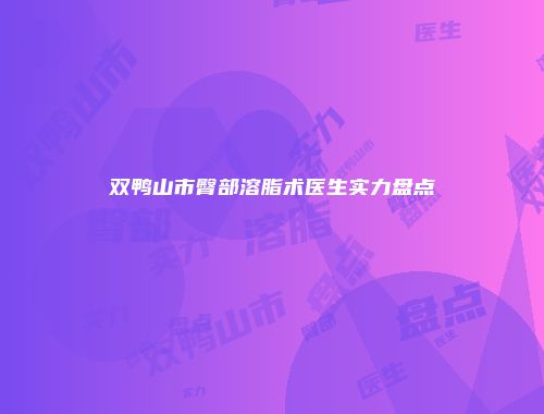 双鸭山市臀部溶脂术医生实力盘点