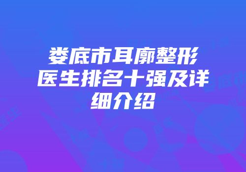 娄底市耳廓整形医生排名十强及详细介绍