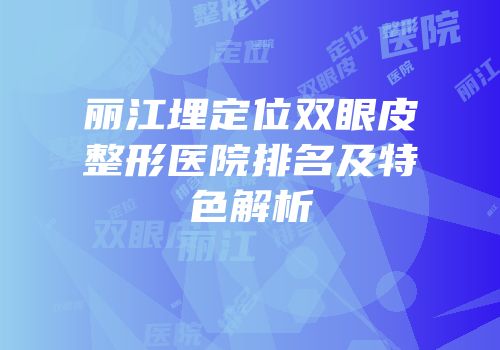 丽江埋定位双眼皮整形医院排名及特色解析