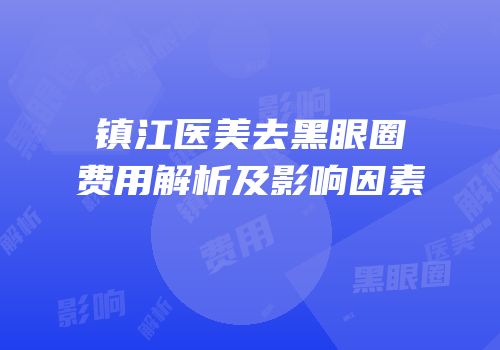 镇江医美去黑眼圈费用解析及影响因素