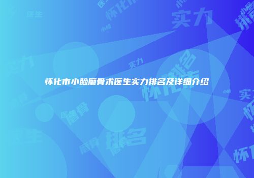 怀化市小脸磨骨术医生实力排名及详细介绍