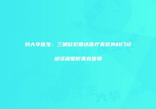 刘大华医生：三明欧妃丽达医疗美容外科门诊部资深整形美容医师