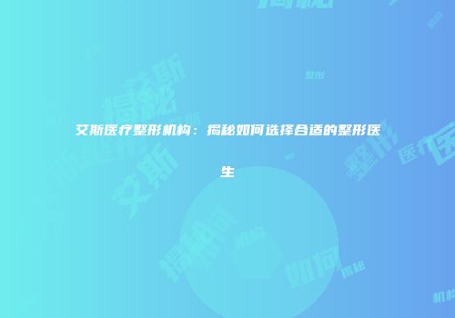 艾斯医疗整形机构：揭秘如何选择合适的整形医生