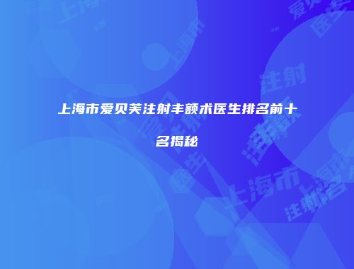 上海市爱贝芙注射丰额术医生排名前十名揭秘