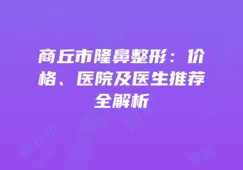 商丘市隆鼻整形：价格、医院及医生推荐全解析