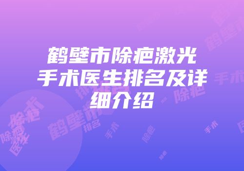 鹤壁市除疤激光手术医生排名及详细介绍