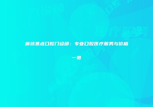 廊坊焦点口腔门诊部：专业口腔医疗服务与价格一览