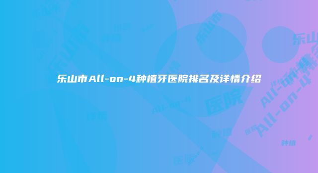 乐山市All-on-4种植牙医院排名及详情介绍