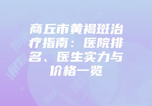 商丘市黄褐斑治疗指南：医院排名、医生实力与价格一览