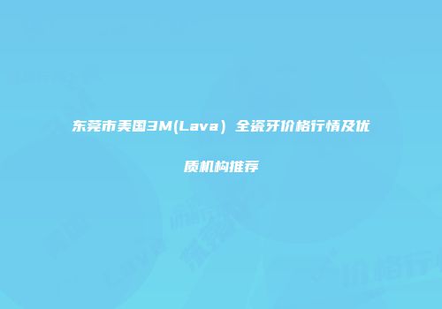 东莞市美国3M(Lava）全瓷牙价格行情及优质机构推荐