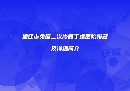 通辽市兔唇二次修复手术医院排名及详细简介