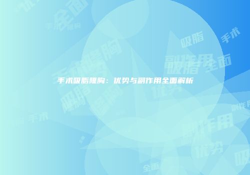 手术吸脂隆胸：优势与副作用全面解析