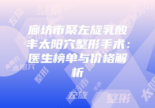廊坊市聚左旋乳酸丰太阳穴整形手术：医生榜单与价格解析