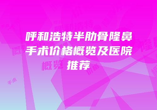 呼和浩特半肋骨隆鼻手术价格概览及医院推荐