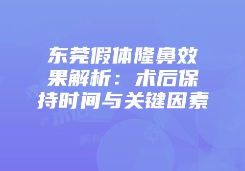 东莞假体隆鼻效果解析：术后保持时间与关键因素