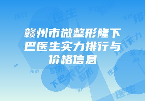 赣州市微整形隆下巴医生实力排行与价格信息