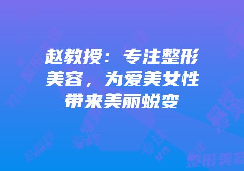 赵教授：专注整形美容，为爱美女性带来美丽蜕变