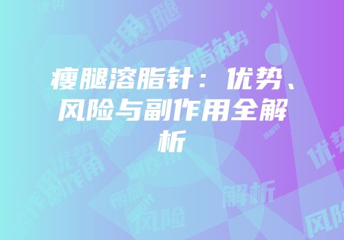 瘦腿溶脂针：优势、风险与副作用全解析