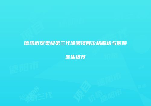 德阳市塑美极第三代除皱项目价格解析与医院医生推荐
