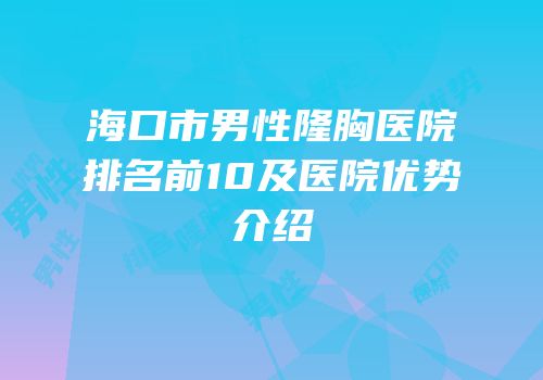 海口市男性隆胸医院排名前10及医院优势介绍