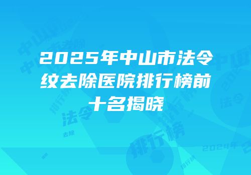 2025年中山市法令纹去除医院排行榜前十名揭晓