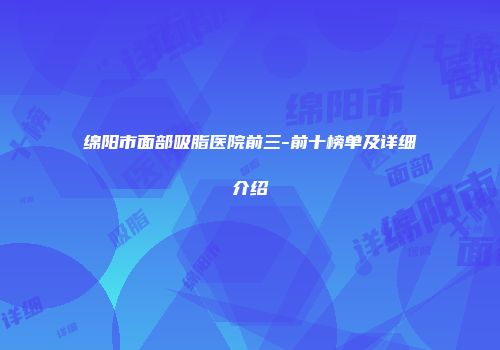 绵阳市面部吸脂医院前三-前十榜单及详细介绍