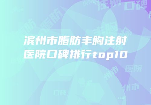 滨州市脂肪丰胸注射医院口碑排行top10