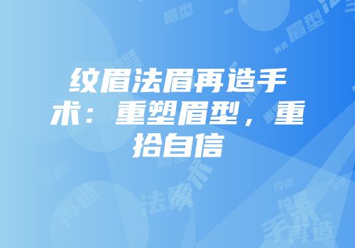 纹眉法眉再造手术：重塑眉型，重拾自信