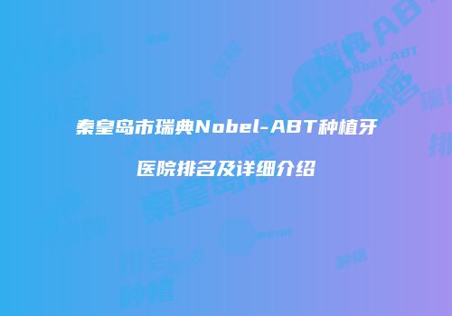 秦皇岛市瑞典Nobel-ABT种植牙医院排名及详细介绍