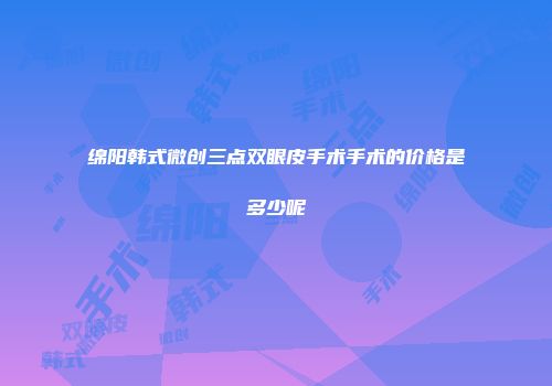 绵阳韩式微创三点双眼皮手术手术的价格是多少呢