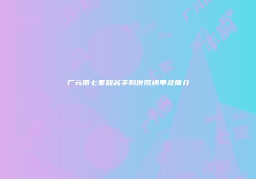 广元市七家知名丰胸医院榜单及简介