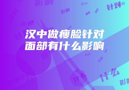 汉中做瘦脸针对面部有什么影响
