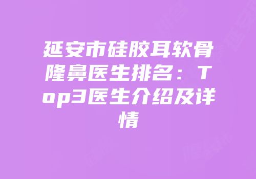 延安市硅胶耳软骨隆鼻医生排名：Top3医生介绍及详情