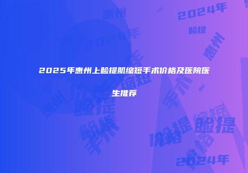 2025年惠州上睑提肌缩短手术价格及医院医生推荐