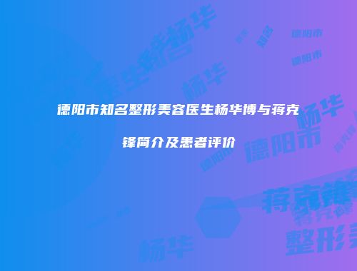 德阳市知名整形美容医生杨华博与蒋克锋简介及患者评价