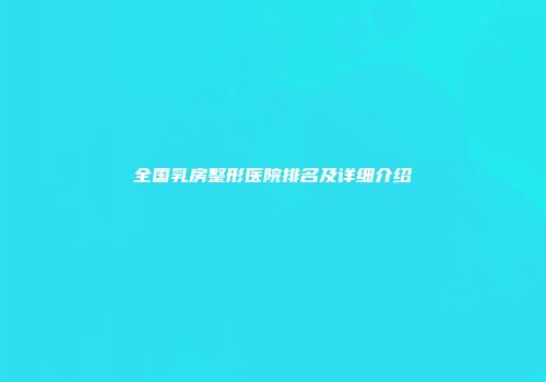 全国乳房整形医院排名及详细介绍