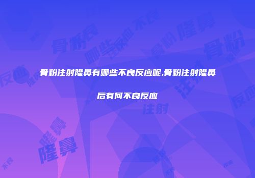 骨粉注射隆鼻有哪些不良反应呢,骨粉注射隆鼻后有何不良反应
