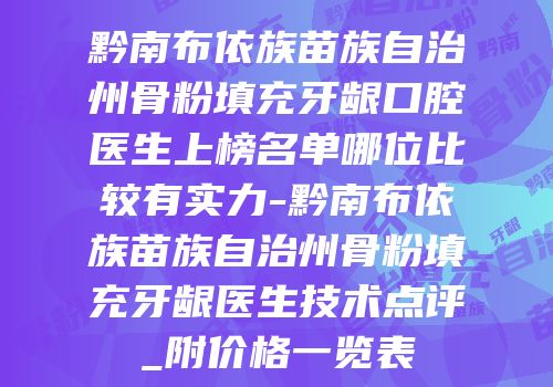 黔南布依族苗族自治州骨粉填充牙龈口腔医生上榜名单哪位比较有实力-黔南布依族苗族自治州骨粉填充牙龈医生技术点评_附价格一览表