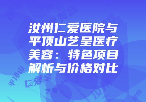 汝州仁爱医院与平顶山艺呈医疗美容：特色项目解析与价格对比