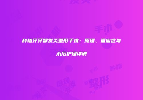 种植牙牙龈发炎整形手术：原理、适应症与术后护理详解