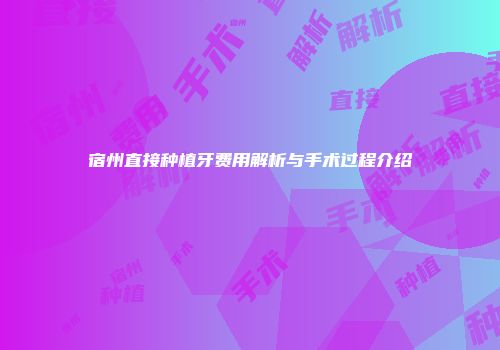 宿州直接种植牙费用解析与手术过程介绍