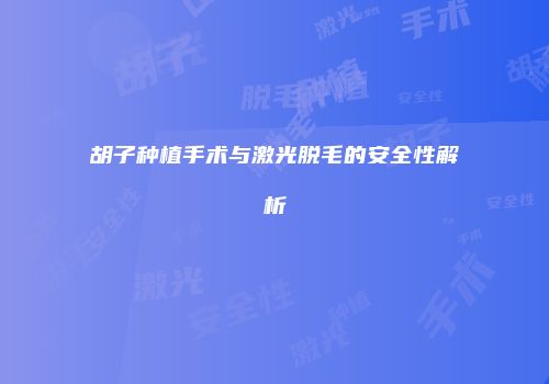 胡子种植手术与激光脱毛的安全性解析