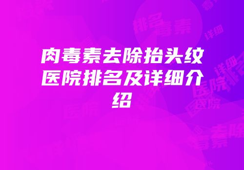 肉毒素去除抬头纹医院排名及详细介绍