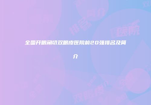 全国开眼角切双眼皮医院前20强排名及简介